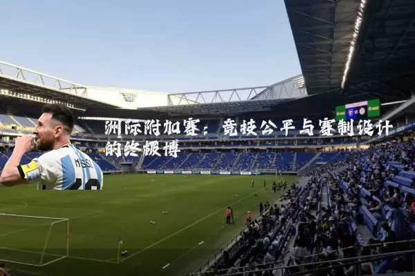 洲际附加赛：竞技公平与赛制设计的终极博弈