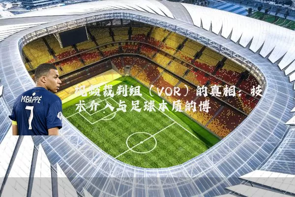 视频裁判组(VOR)的真相:技术介入与足球本质的博弈