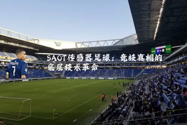 SAOT传感器足球:竞技真相的底层技术革命