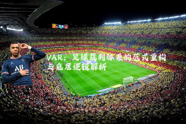 VAR：足球裁判体系的范式重构与底层逻辑解析
