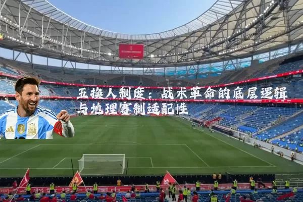 五换人制度：战术革命的底层逻辑与地理赛制适配性