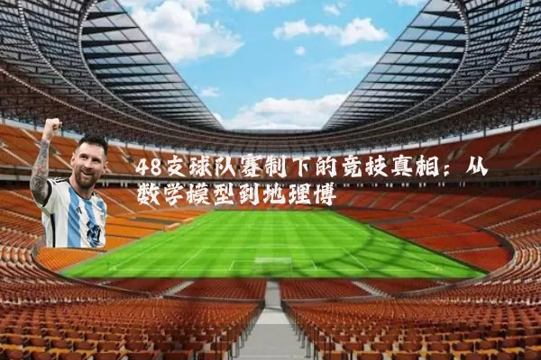 48支球队赛制下的竞技真相：从数学模型到地理博弈