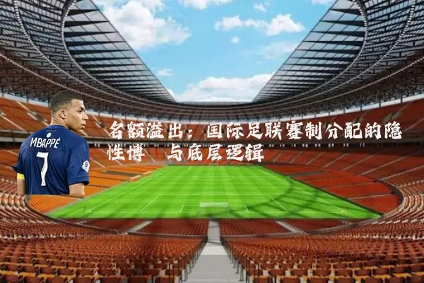 名额溢出：国际足联赛制分配的隐性博弈与底层逻辑