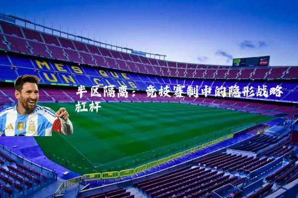 半区隔离:竞技赛制中的隐形战略杠杆