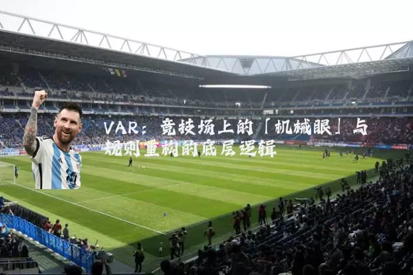 VAR：竞技场上的「机械眼」与规则重构的底层逻辑