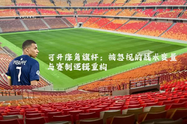 可升降角旗杆：被忽视的战术变量与赛制逻辑重构