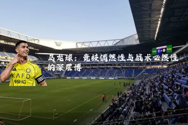乌龙球:竞技偶然性与战术必然性的深层博弈