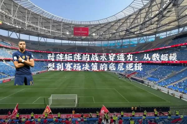 对阵矩阵的战术穿透力：从数据模型到赛场决策的底层逻辑