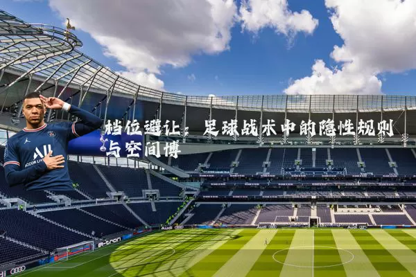 档位避让：足球战术中的隐性规则与空间博弈