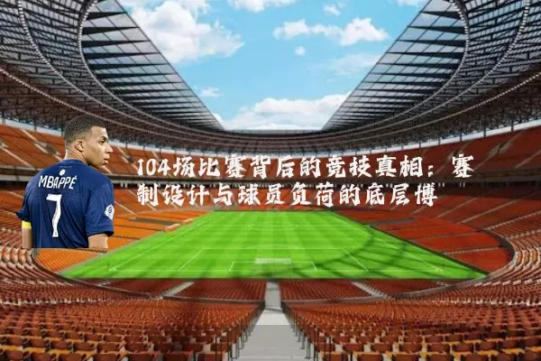 104场比赛背后的竞技真相:赛制设计与球员负荷的底层博弈